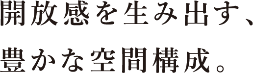 開放感を⽣み出す、豊かな空間構成。