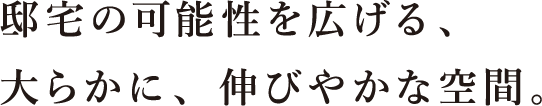 邸宅の可能性を広げる、⼤らかに、伸びやかな空間。