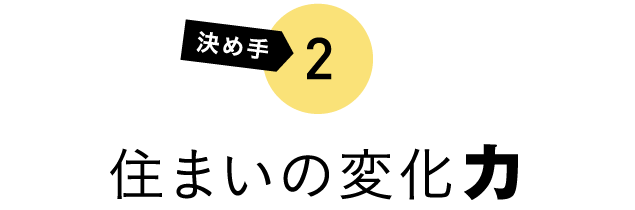 決め手2 住まいの変化力