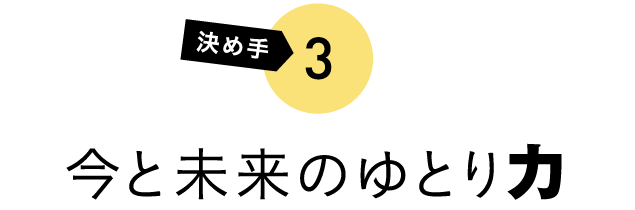 決め手3 今と未来のゆとり力