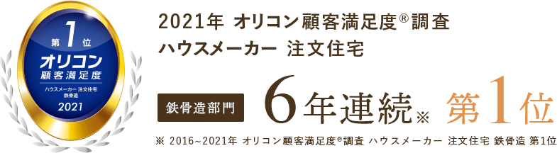 2021年 オリコン顧客満足度®️調査ハウスメーカー 注文住宅 鉄骨造部門 6年連続 第1位