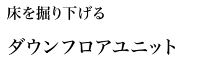 床を掘り下げるダウンフロアユニット