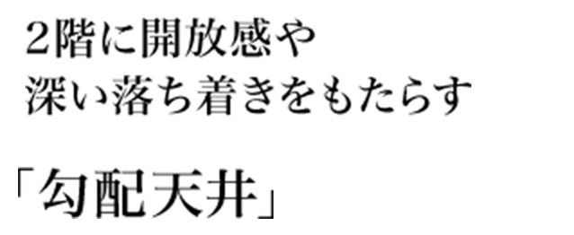 2階に開放感や深い落ち着きをもたらす「勾配天井」