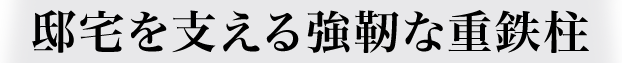 邸宅を支える強靭な重鉄柱