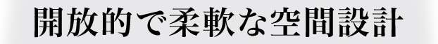開放的で柔軟な空間設計