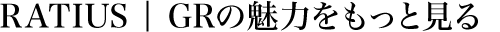 RATIUS | GRの魅力をもっと見る