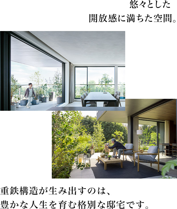 悠々とした開放感に満ちた空間。重鉄構造が生み出すのは、豊かな人生を育む格別な邸宅です。