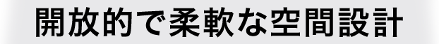 開放的で柔軟な空間設計