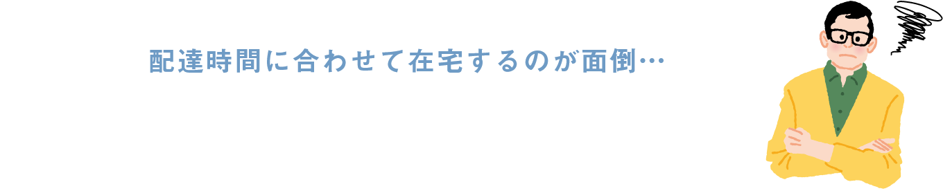 配達時間に合わせて在宅するのが面倒…