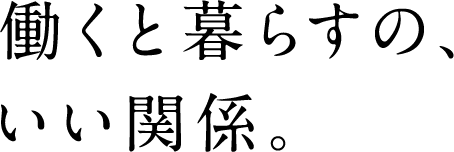 働くと暮らすの、いい関係。