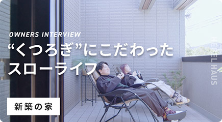 OWNERS INTERVIEW “くつろぎ”にこだわったスローライフ 新築の家