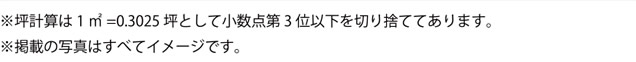 ※坪計算は 1㎡=0.3025 坪として小数点第 3 位以下を切り捨ててあります。※掲載の写真はすべてイメージです。