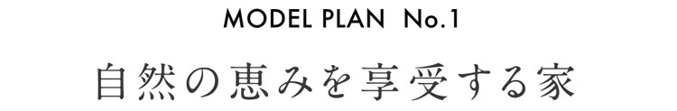 【MODEL PLAN  No.1 自然の恵みを享受する家】