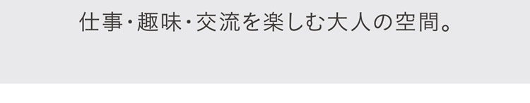 仕事・趣味・交流を楽しむ大人の空間。