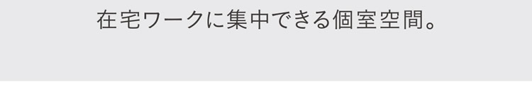 在宅ワークに集中できる個室空間。