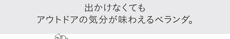 出かけなくてもアウトドアの気分が味わえるベランダ。