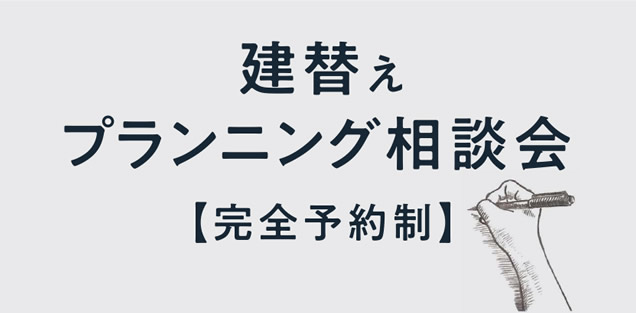 【建替えプランニング相談会】 [完全予約制]