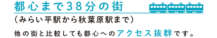 都心まで38分の街（みらい平駅から秋葉原駅まで）　－他の街と比較しても都心へのアクセス抜群です。－