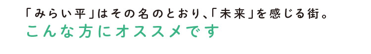 「みらい平」はその名のとおり、「未来」を感じる街。こんな方にオススメです