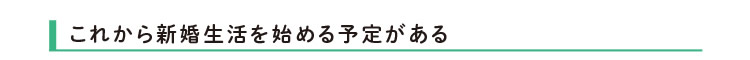 これから新婚生活を始める予定がある