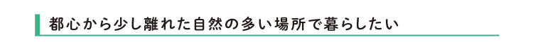 都心から少し離れた自然の多い場所で暮らしたい