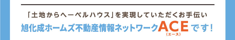 「土地からへーベルハウス」を実現していただくお手伝い、旭化成ホームズ不動産情報ネットワーク【ＡＣＥ】です！
