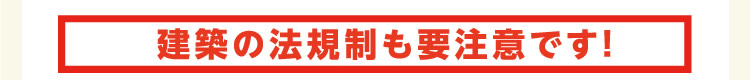 建築の法規制も要注意です！