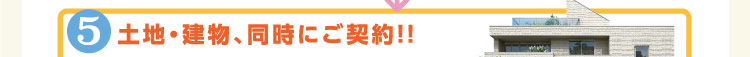 5.土地・建物、同時にご契約！！