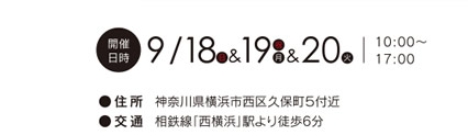 [開催日時] 小田原会場：9月18日（日）・19日（祝月）・20日（火）10:00～17:00　●住所　神奈川県横浜市西区久保町５付近　●交通　相鉄線「西横浜」駅より徒歩6分