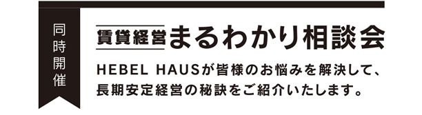 【同時開催　賃貸経営まるわかり相談会】　HEBEL HAUSが皆様のお悩みを解決して、長期安定経営の秘訣をご紹介いたします。