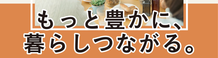 もっと豊かに、暮らしつながる。