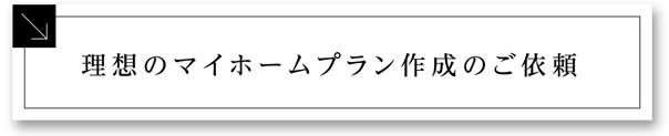 理想のマイホームプラン作成のご依頼
