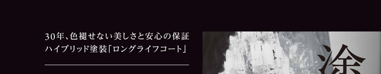 30年、色褪せない美しさと安心の保証　ハイブリッド塗装「ロングライフコート」