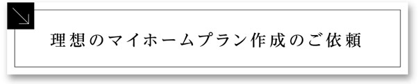 理想のマイホームプラン作成のご依頼
