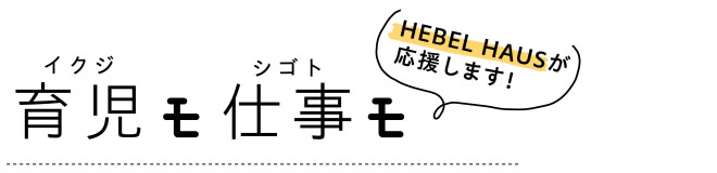 【育児モ仕事モ】　HEBEL HAUSが応援します！