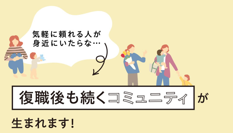「気軽に頼れる人が身近にいたらな…」　→　復職後も続くコミュニティが生まれます！