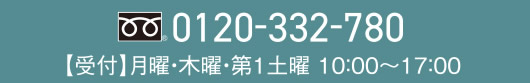0120-332-780　|　【受付】月曜・木曜・第1土曜 10：00～17：00