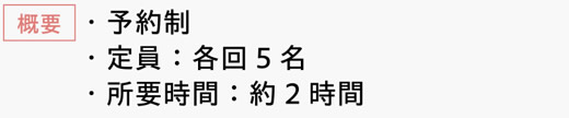 [概要]　・予約制　・定員：各回5名　・所要時間：約2時間