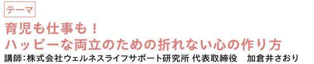 育児も仕事も！ハッピーな両立のための折れない心の作り方　|　講師：株式会社ウェルネスライフサポート研究所 代表取締役　加倉井さおり