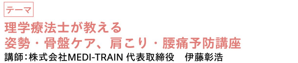 理学療法士が教える姿勢・骨盤ケア、肩こり・腰痛予防講座　|　講師：株式会社MEDI-TRAIN 代表取締役　伊藤彰浩