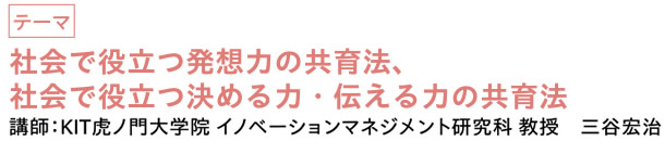 社会で役立つ発想力、決める力、伝える力の共育法　|　講師：KIT虎ノ門大学院 イノベーションマネジメント研究科 教授　三谷宏治