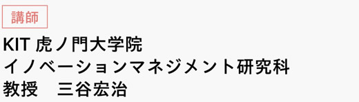 [講師]　KIT虎ノ門大学院　イノベーションマネジメント研究科 教授　三谷宏治