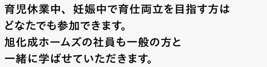 育児休業中、妊娠中で育仕両立を目指す方はどなたでも参加できます。旭化成ホームズの社員も一般の方と一緒に学ばせていただきます。