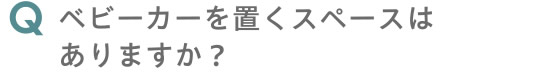 ベビーカーを置くスペースはありますか？