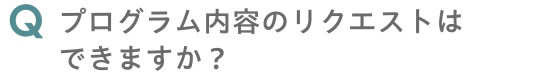 プログラム内容のリクエストはできますか？
