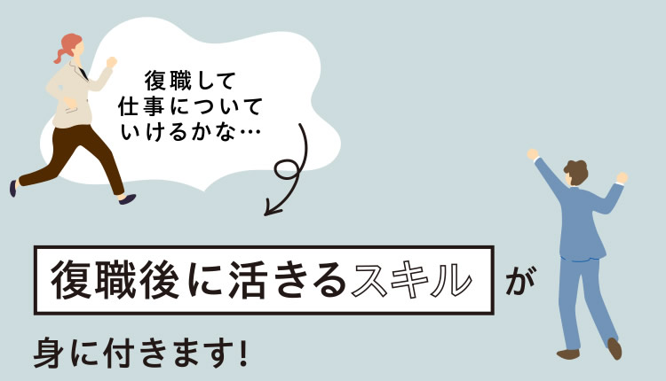「復職して仕事についていけるかな…」　→　復職後に活きるスキルが身に付きます！