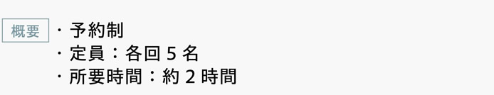[概要]　・予約制　・定員：各回5名　・所要時間：約2時間