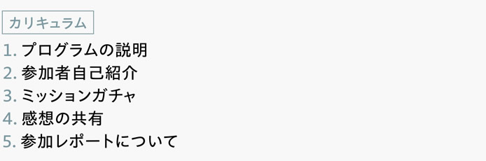 [カリキュラム]　１．プログラムの説明　２．参加者自己紹介　３．ミッションガチャ　4．感想の共有　5．参加レポートについて