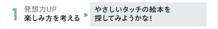 1.発想力UP　楽しみ方を考える　「やさしいタッチの絵本を探してみようかな！」