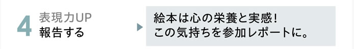 4.表現力UP　報告する　「絵本は心の栄養と実感！この気持ちを参加レポートに。」
